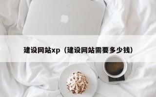 祁阳建设网站xp（建设网站需要多少钱）