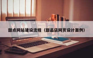 祁阳甜点网站建设流程（甜品店网页设计案例）