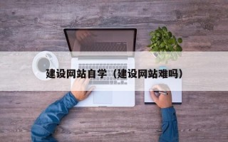 祁阳建设网站自学（建设网站难吗）