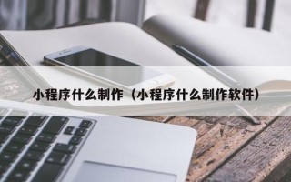 祁阳小程序什么制作（小程序什么制作软件）