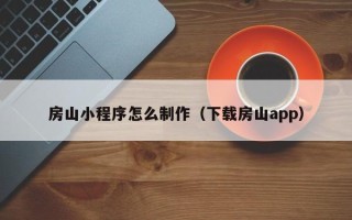 祁阳房山小程序怎么制作（下载房山app）
