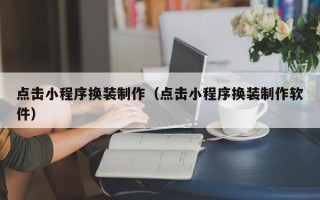 祁阳点击小程序换装制作（点击小程序换装制作软件）