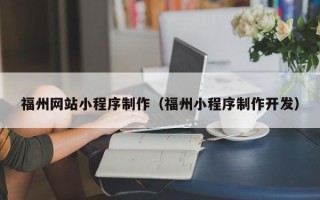 祁阳福州网站小程序制作（福州小程序制作开发）