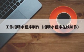祁阳工作招聘小程序制作（招聘小程序在线制作）