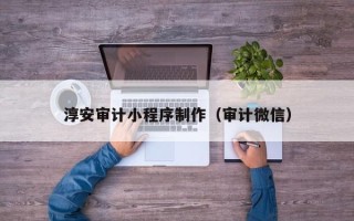 祁阳淳安审计小程序制作（审计微信）