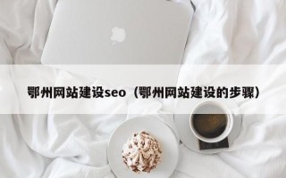 祁阳鄂州网站建设seo（鄂州网站建设的步骤）