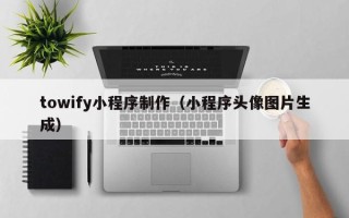 祁阳towify小程序制作（小程序头像图片生成）