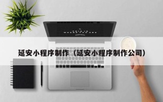 祁阳延安小程序制作（延安小程序制作公司）